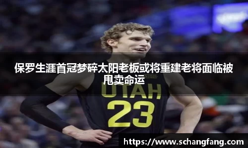 保罗生涯首冠梦碎太阳老板或将重建老将面临被甩卖命运