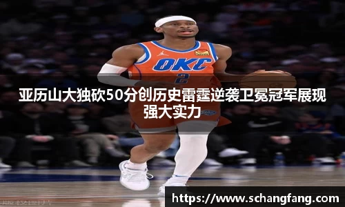 亚历山大独砍50分创历史雷霆逆袭卫冕冠军展现强大实力