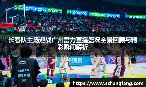 长春队主场迎战广州富力直播盛况全景回顾与精彩瞬间解析