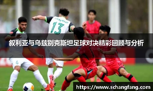 叙利亚与乌兹别克斯坦足球对决精彩回顾与分析