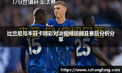 比兰尼与本菲卡精彩对决视频回顾及赛后分析分享