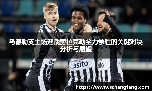 乌德勒支主场迎战赫拉克勒全力争胜的关键对决分析与展望